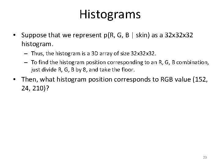 Histograms • Suppose that we represent p(R, G, B | skin) as a 32