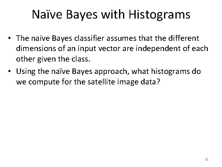 Naïve Bayes with Histograms • The naive Bayes classifier assumes that the different dimensions