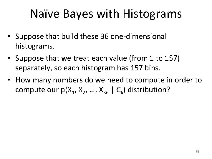 Naïve Bayes with Histograms • Suppose that build these 36 one-dimensional histograms. • Suppose