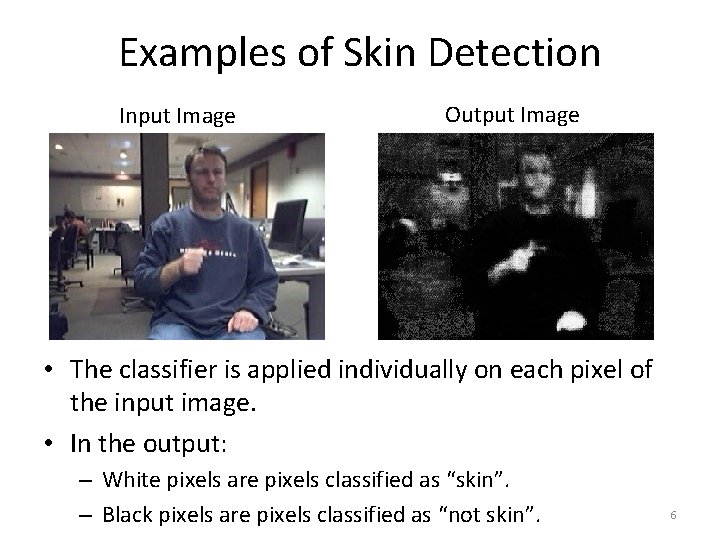 Examples of Skin Detection Input Image Output Image • The classifier is applied individually