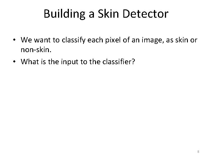 Building a Skin Detector • We want to classify each pixel of an image,