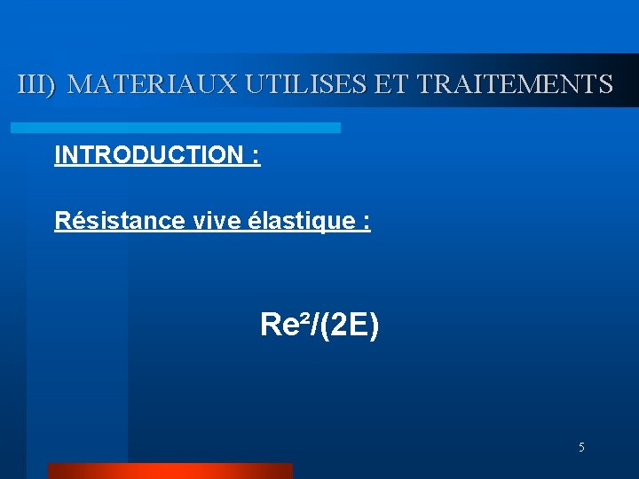 III) MATERIAUX UTILISES ET TRAITEMENTS INTRODUCTION : Résistance vive élastique : Re²/(2 E) 5