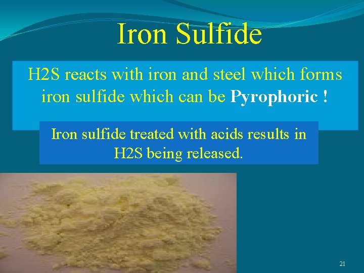 Iron Sulfide H 2 S reacts with iron and steel which forms iron sulfide