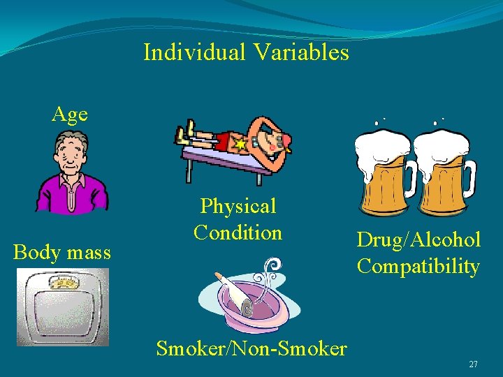 Individual Variables Age Body mass Physical Condition Drug/Alcohol Compatibility Smoker/Non-Smoker 27 