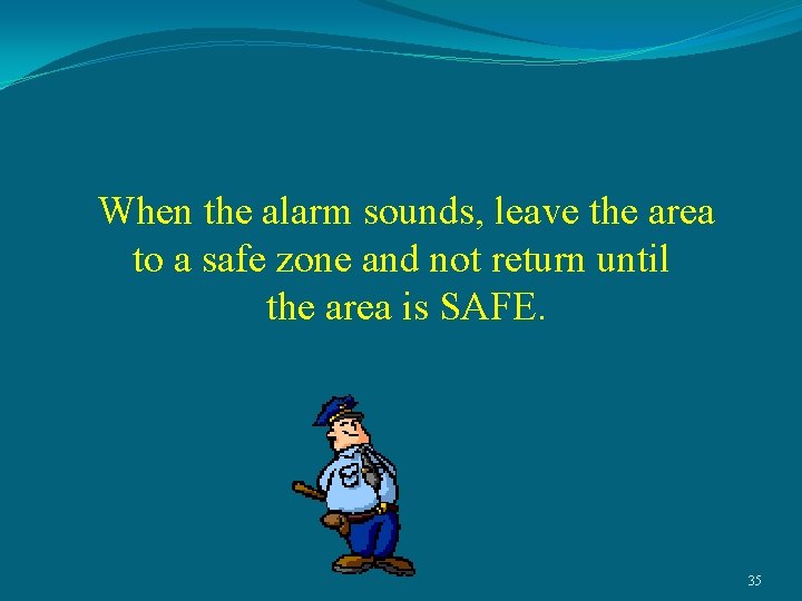 When the alarm sounds, leave the area to a safe zone and not return