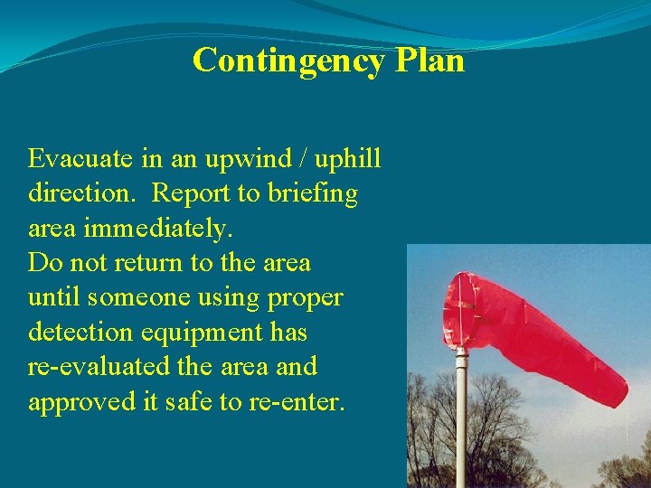 Contingency Plan Evacuate in an upwind / uphill direction. Report to briefing area immediately.