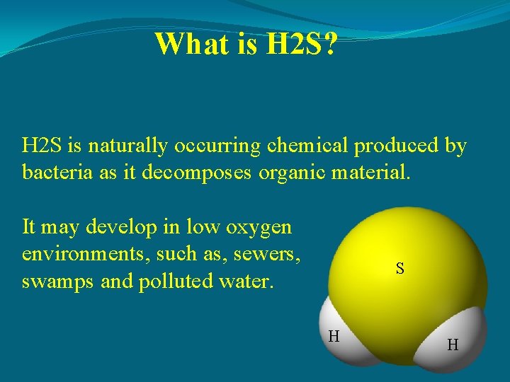 What is H 2 S? H 2 S is naturally occurring chemical produced by