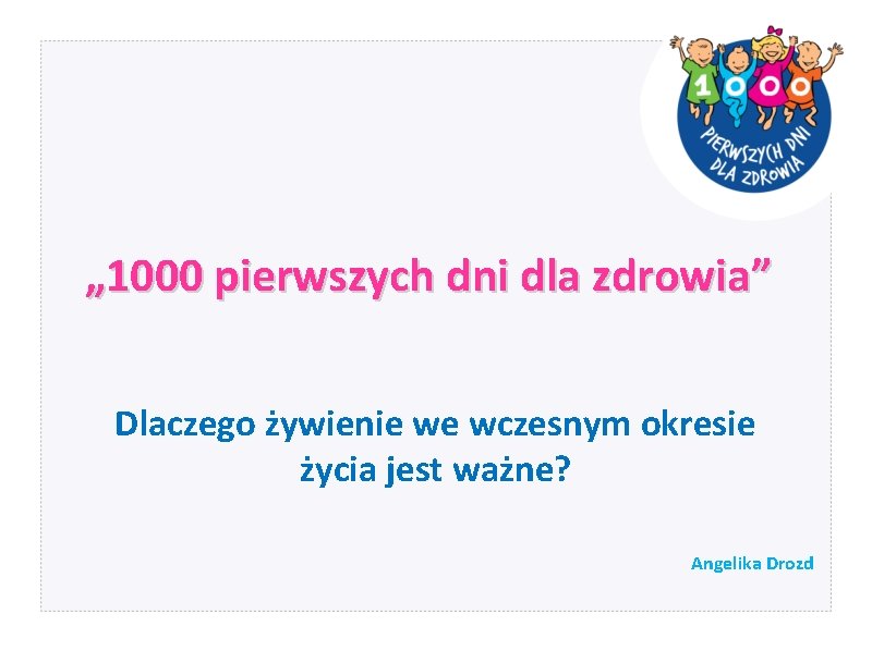 „ 1000 pierwszych dni dla zdrowia” Dlaczego żywienie we wczesnym okresie życia jest ważne? „ 1000 pierwszych dni dla zdrowia” Dlaczego żywienie we wczesnym okresie życia jest ważne?
