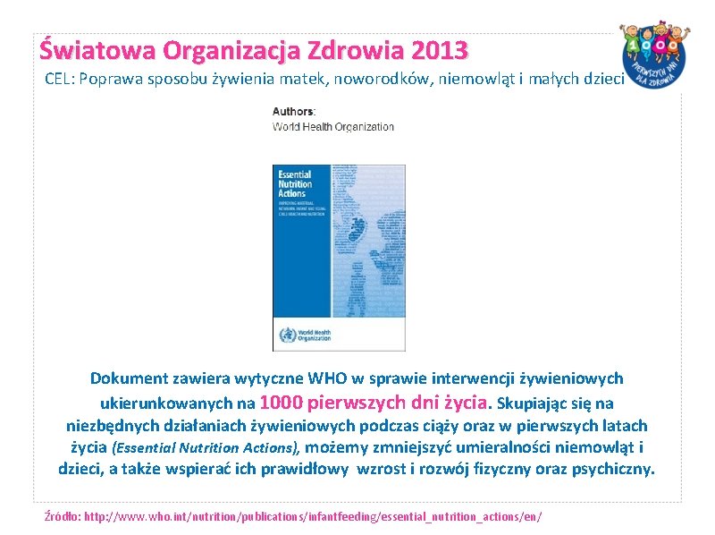 Światowa Organizacja Zdrowia 2013 CEL: Poprawa sposobu żywienia matek, noworodków, niemowląt i małych dzieci Światowa Organizacja Zdrowia 2013 CEL: Poprawa sposobu żywienia matek, noworodków, niemowląt i małych dzieci
