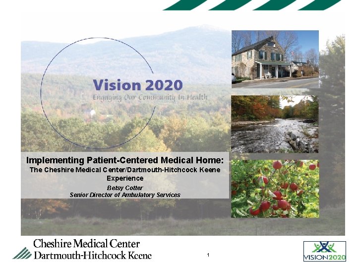 Implementing Patient-Centered Medical Home: The Cheshire Medical Center/Dartmouth-Hitchcock Keene Experience Betsy Cotter Senior Director