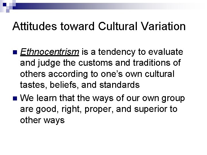 Attitudes toward Cultural Variation Ethnocentrism is a tendency to evaluate and judge the customs