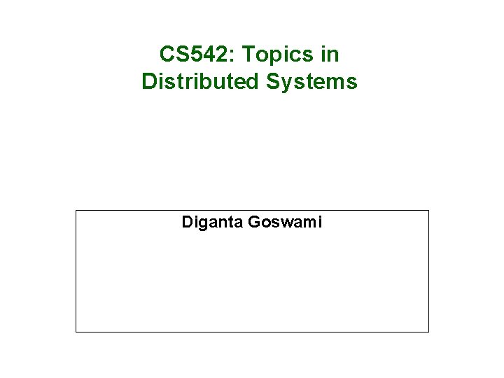 CS 542: Topics in Distributed Systems Diganta Goswami 