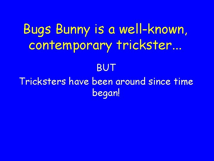 Bugs Bunny is a well-known, contemporary trickster. . . BUT Tricksters have been around