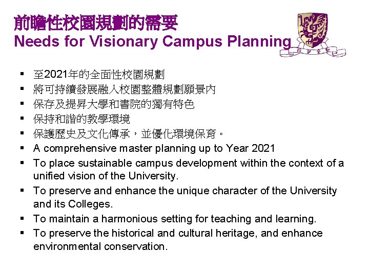 前瞻性校園規劃的需要 Needs for Visionary Campus Planning § § § § 至 2021年的全面性校園規劃 將可持續發展融入校園整體規劃願景內 保存及提昇大學和書院的獨有特色