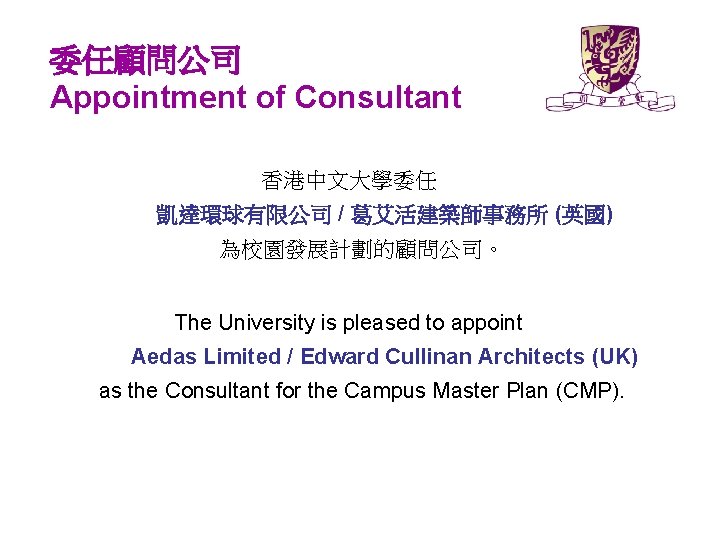 委任顧問公司 Appointment of Consultant 香港中文大學委任 凱達環球有限公司 / 葛艾活建築師事務所 (英國) 為校園發展計劃的顧問公司。 The University is pleased