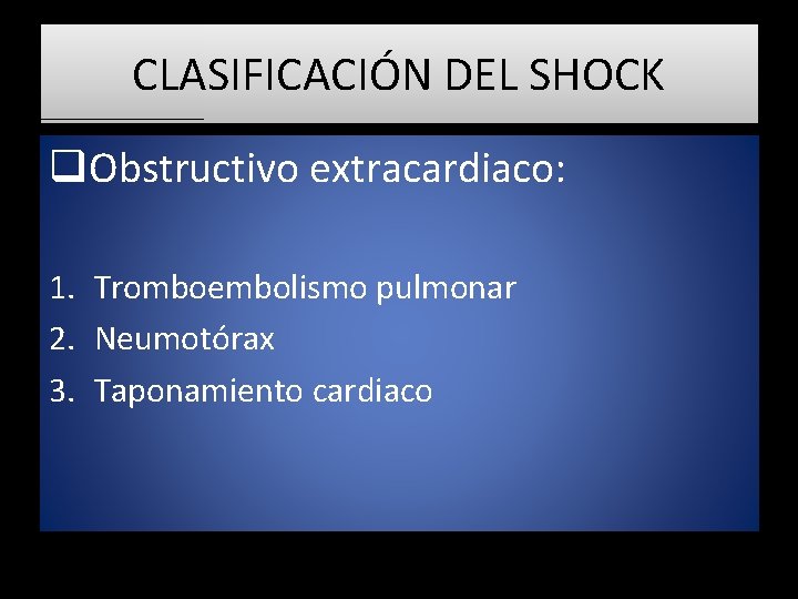 CLASIFICACIÓN DEL SHOCK q. Obstructivo extracardiaco: 1. Tromboembolismo pulmonar 2. Neumotórax 3. Taponamiento cardiaco