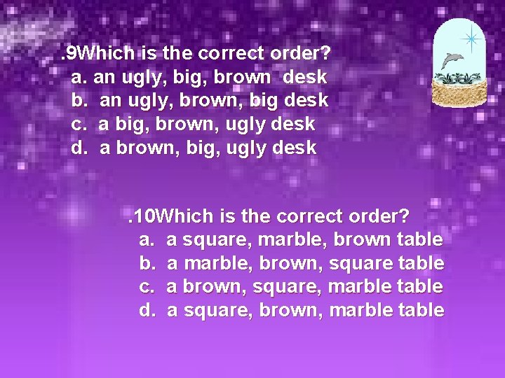 . 9 Which is the correct order? a. an ugly, big, brown desk b.