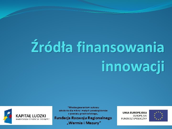 Źródła finansowania innowacji "Wiedza gwarantem sukcesu szkolenie dla mikro i małych przedsiębiorstw z powiatu