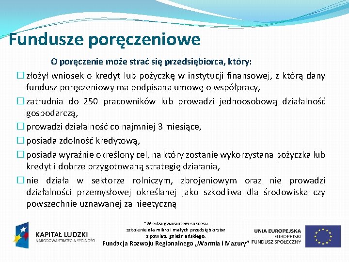 Fundusze poręczeniowe O poręczenie może strać się przedsiębiorca, który: � złożył wniosek o kredyt