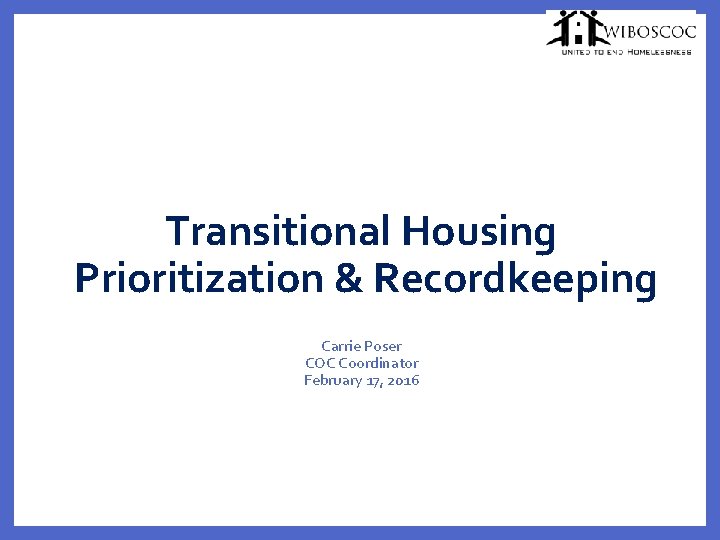 Transitional Housing Prioritization & Recordkeeping Carrie Poser COC Coordinator February 17, 2016 