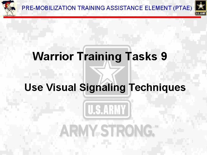 PRE-MOBILIZATION TRAINING ASSISTANCE ELEMENT (PTAE) Warrior Training Tasks 9 Use Visual Signaling Techniques 