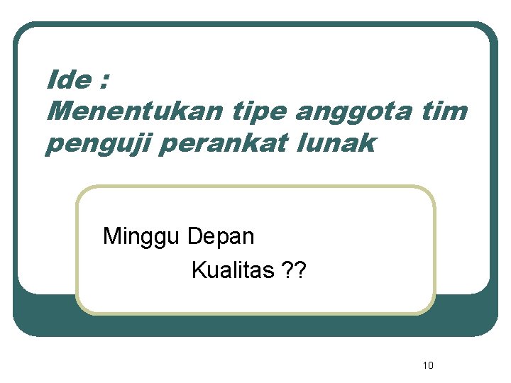 Ide : Menentukan tipe anggota tim penguji perankat lunak Minggu Depan Kualitas ? ? Ide : Menentukan tipe anggota tim penguji perankat lunak Minggu Depan Kualitas ? ?