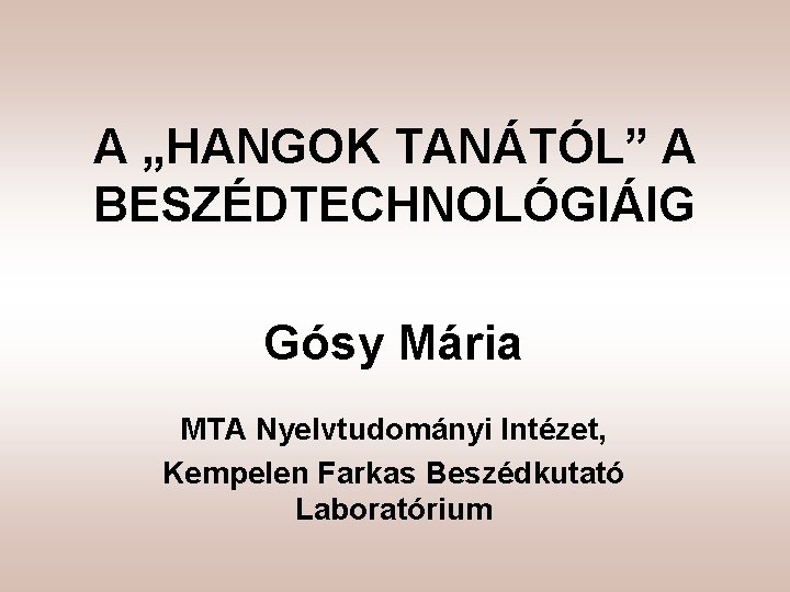 A „HANGOK TANÁTÓL” A BESZÉDTECHNOLÓGIÁIG Gósy Mária MTA Nyelvtudományi Intézet, Kempelen Farkas Beszédkutató Laboratórium
