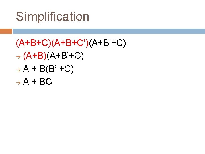 Simplification (A+B+C)(A+B+C’)(A+B’+C) (A+B)(A+B’+C) A + B(B’ +C) A + BC 