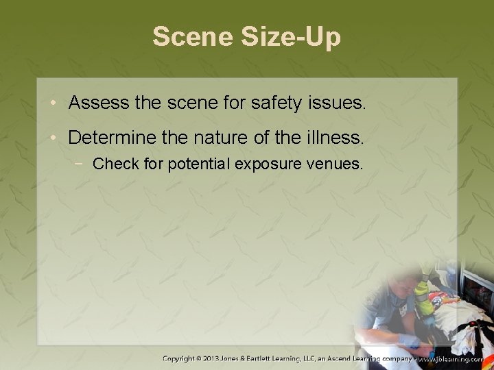 Scene Size-Up • Assess the scene for safety issues. • Determine the nature of