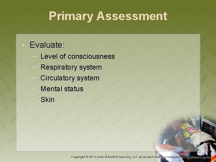 Primary Assessment • Evaluate: − − − Level of consciousness Respiratory system Circulatory system