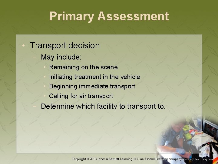 Primary Assessment • Transport decision − May include: • • Remaining on the scene