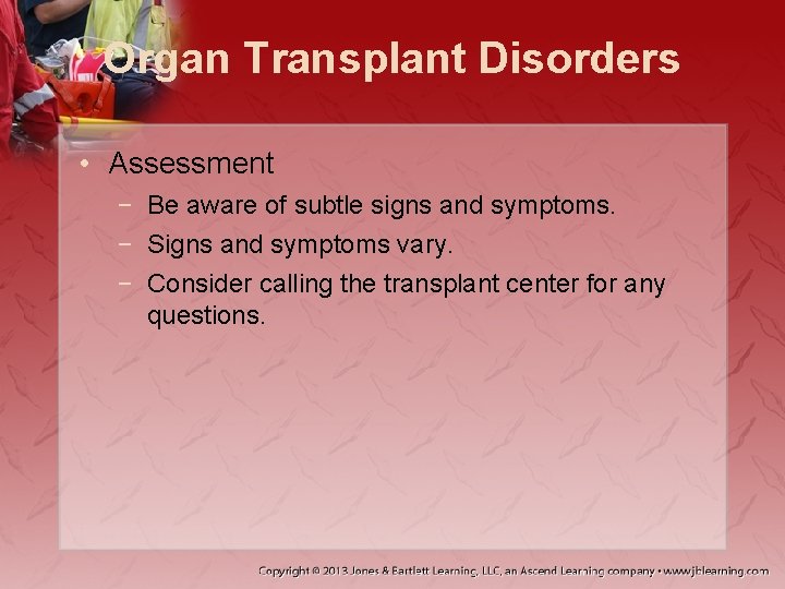 Organ Transplant Disorders • Assessment − Be aware of subtle signs and symptoms. −