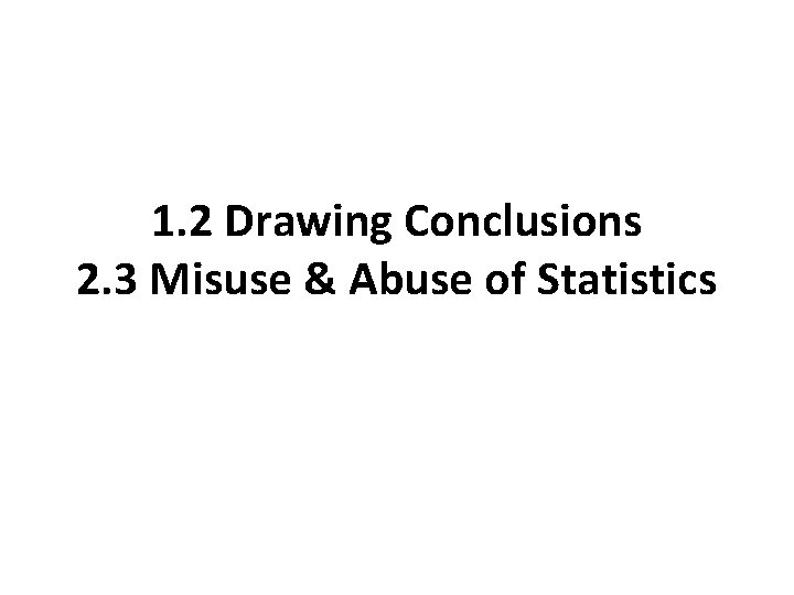 1. 2 Drawing Conclusions 2. 3 Misuse & Abuse of Statistics 