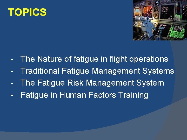 TOPICS - The Nature of fatigue in flight operations Traditional Fatigue Management Systems The