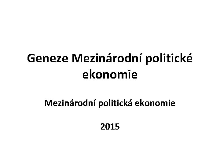 Geneze Mezinárodní politické ekonomie Mezinárodní politická ekonomie 2015 Geneze Mezinárodní politické ekonomie Mezinárodní politická ekonomie 2015