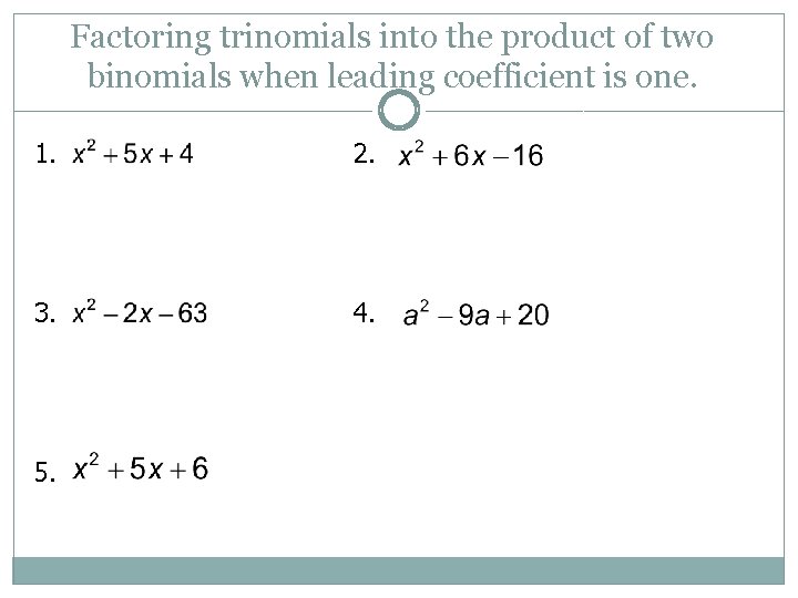 Factoring trinomials into the product of two binomials when leading coefficient is one. 1.