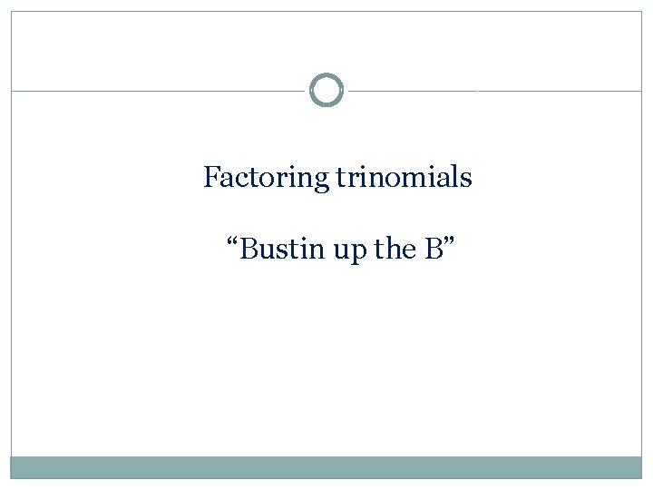 Factoring trinomials “Bustin up the B” 