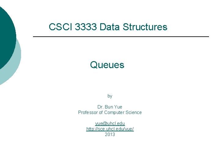 CSCI 3333 Data Structures Queues by Dr. Bun Yue Professor of Computer Science yue@uhcl.