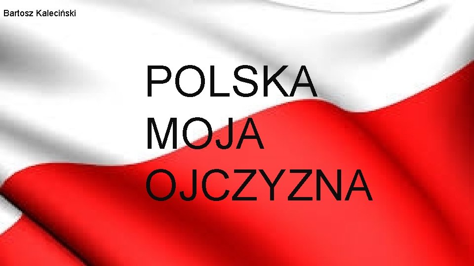 Bartosz Kaleciński POLSKA MOJA OJCZYZNA AUTOR: BARTOSZ KALECIŃSKI 