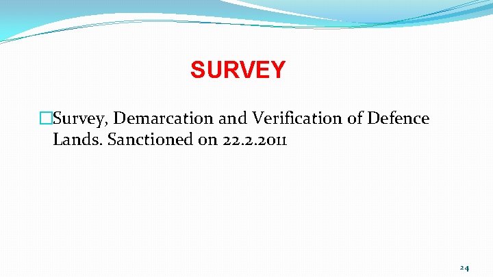 SURVEY �Survey, Demarcation and Verification of Defence Lands. Sanctioned on 22. 2. 2011 24