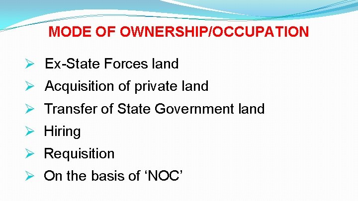 MODE OF OWNERSHIP/OCCUPATION Ø Ex-State Forces land Ø Acquisition of private land Ø Transfer