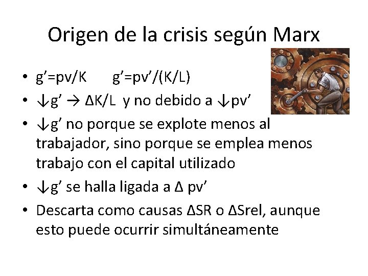 Origen de la crisis según Marx • g’=pv/K g’=pv’/(K/L) • ↓g’ → ∆K/L y