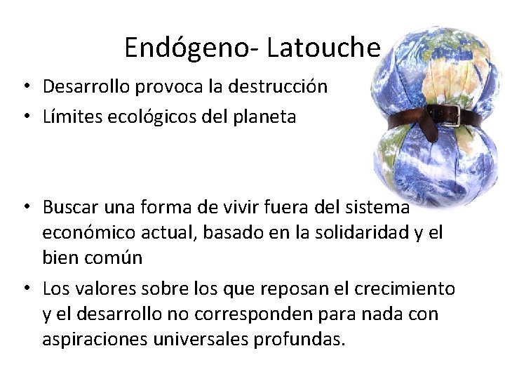Endógeno- Latouche • Desarrollo provoca la destrucción • Límites ecológicos del planeta • Buscar
