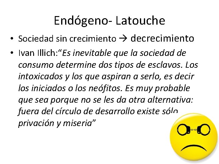 Endógeno- Latouche • Sociedad sin crecimiento decrecimiento • Ivan Illich: “Es inevitable que la