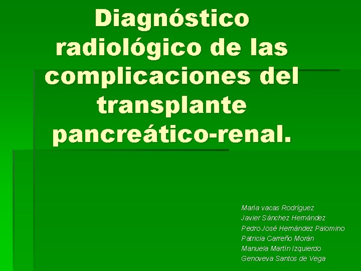 Diagnóstico radiológico de las complicaciones del transplante pancreático-renal. María vacas Rodríguez Javier Sánchez Hernández Diagnóstico radiológico de las complicaciones del transplante pancreático-renal. María vacas Rodríguez Javier Sánchez Hernández
