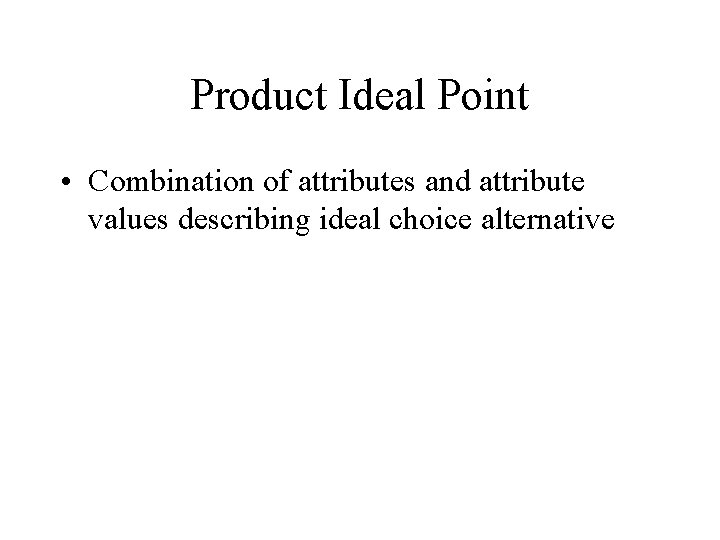 Product Ideal Point • Combination of attributes and attribute values describing ideal choice alternative