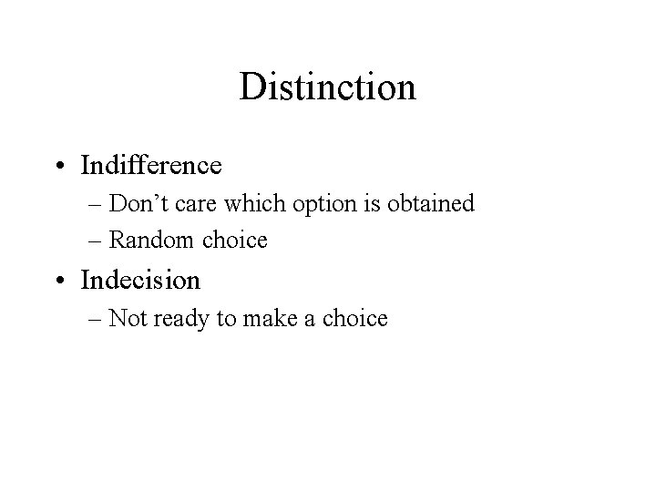 Distinction • Indifference – Don’t care which option is obtained – Random choice •