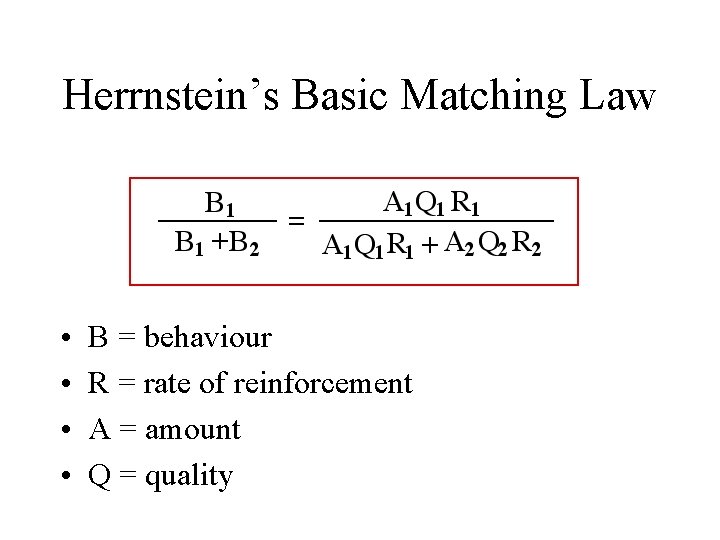 Herrnstein’s Basic Matching Law • • B = behaviour R = rate of reinforcement
