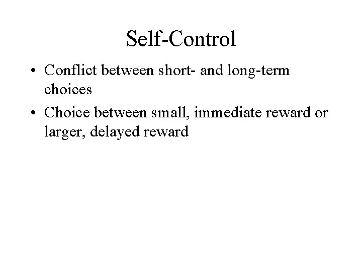 Self-Control • Conflict between short- and long-term choices • Choice between small, immediate reward
