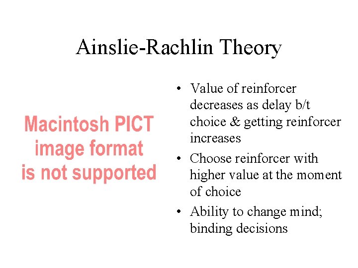 Ainslie-Rachlin Theory • Value of reinforcer decreases as delay b/t choice & getting reinforcer